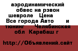 аэродинамический обвес на рэвон шевроле › Цена ­ 10 - Все города Авто » GT и тюнинг   . Челябинская обл.,Карабаш г.